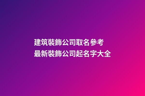 建筑裝飾公司取名參考 最新裝飾公司起名字大全-第1張-公司起名-玄機派